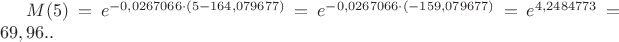 $M(5) = e ^ {-0,0267066 \cdot (5 - 164,079677) } =  e ^ {-0,0267066 \cdot (-159,079677) }
=  e ^ {4,2484773} = 69,96..  $