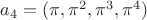 $a_4=(\pi,\pi^2,\pi^3,\pi^4)$