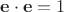 ${\mathbf{e}} \cdot {\mathbf{e}} = 1$ ${\mathbf{e}} \cdot {\mathbf{e}} = 1$