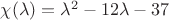 $\chi(\lambda)=\lambda^2-12\lambda-37$