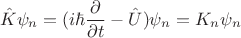 $$\hat{K}\psi_n=(i\hbar\frac{\partial}{\partial t}-\hat{U})\psi_n=K_n\psi_n$$