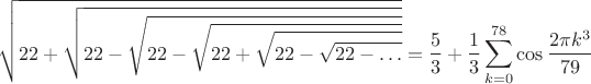 $$
 \sqrt{22+\sqrt{22-\sqrt{22-\sqrt{22+\sqrt{22-\sqrt{22-\ldots}}}}}}=
 \frac{5}{3}+\frac{1}{3}\sum_{k=0}^{78} \cos{\frac{2\pi k^3}{79}}
$$