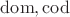 $\mathrm{dom},\mathrm{cod}$