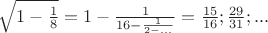 $\sqrt{1-\frac{1}{8}}=1-\frac{1}{16-\frac{1}{2-...}}=\frac{15}{16};\frac{29}{31};...$