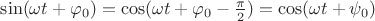 $\sin(\omega t+\varphi_0)=\cos(\omega t+\varphi_0-\frac {\pi} {2})=\cos(\omega t+\psi_0)$