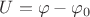 $U = \varphi - \varphi_0$