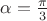 $\alpha=\frac{\pi}3$