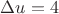 $\Delta u =4$
