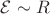 $ \mathcal{E} \sim R $