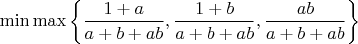 $$\min\max \left\{\frac{1+a}{a+b+ab}, \frac{1+b}{a+b+ab},\frac{ab}{a+b+ab}\right\}$$