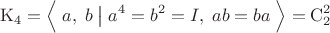 $$\mathrm K_4=\Bigl\langle\;a,\;b\;\bigl|\bigr{}\;a^4=b^2=I,\;ab=ba\;\Bigr\rangle=\mathrm C_2^2$$