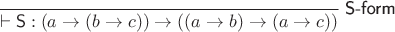 $\dfrac{}{\vdash\mathsf S : (a\to(b\to c))\to((a\to b)\to(a\to c))}\;\textsf{S-form}$