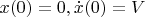 $x(0)=0, \dot{x}(0)=V$