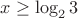 $x \ge \log_2{3}$