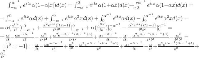 $\int_{-\alpha^{-1}}^{\alpha^{-1}}e^{itx}\alpha(1-\alpha |x|)d(x)=\int_{-\alpha^{-1}}^{0}e^{itx}\alpha(1+\alpha x)d(x)+\int_{0}^{\alpha^{-1}}e^{itx}\alpha(1-\alpha x)d(x)=\newline
=\int_{-\alpha^{-1}}^{0}e^{itx}\alpha d(x)+\int_{-\alpha^{-1}}^{0}e^{itx}\alpha^2xd(x)+\int_{0}^{\alpha^{-1}}e^{itx}\alpha d(x)- \int_{0}^{\alpha^{-1}}e^{itx}\alpha^2x d(x)=\newline
=\alpha(\frac{e^{itx}}{it}) |_{-\alpha^{-1}}^{0}+\frac{\alpha^2e^{itx}(itx-1)}{i^2t^2}|_{-\alpha^{-1}}^{0}+\alpha(\frac{e^{itx}}{it}) |_{0}^{-\alpha^{-1}}-\frac{\alpha^2e^{itx}(itx-1)}{i^2t^2}|_{0}^{\alpha^{-1}}=\newline
=\frac{\alpha}{it}-\frac{\alpha e^{-it\alpha^{-1}}}{it}-\frac{\alpha^2}{i^2t^2}+\frac{\alpha^2e^{-it\alpha^{-1}(it\alpha^{-1}+1)}}{i^2t^2} +\frac{\alpha e^{-it\alpha^{-1}}}{it}-\frac{\alpha}{it}- \frac{\alpha^2e^{it\alpha^{-1}(it\alpha^{-1}+1)}}{i^2t^2}-\frac{\alpha^2}{i^2t^2}=\newline
=[i^2=-1]=\frac{\alpha}{it}-\frac{\alpha e^{-it\alpha^{-1}}}{it}+\frac{\alpha^2}{t^2}-\frac{\alpha^2e^{-it\alpha^{-1}(it\alpha^{-1}+1)}}{t^2}+\frac{\alpha e^{-it\alpha^{-1}}}{it}-\frac{\alpha}{it}+ \frac{\alpha^2e^{it\alpha^{-1}(it\alpha^{-1}+1)}}{t^2}+\frac{\alpha^2}{t^2}$$