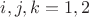 $i, j, k = 1,2$