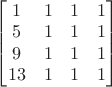 $\begin{bmatrix}
1&1&1&1\\
5&1&1&1\\
9&1&1&1\\
13&1&1&1\end{bmatrix}$