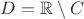 $D = \mathbb{R}\setminus C$