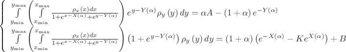 \[
\left\{ \begin{array}{l}
 \int\limits_{y_{\min } }^{y_{\max } } {\left( {\int\limits_{x_{\min } }^{x_{\max } } {\frac{{\rho _x \left( x \right)dx}}{{1 + e^{x - X\left( \alpha  \right)}  + e^{y - Y\left( \alpha  \right)} }}} } \right)e^{y - Y\left( \alpha  \right)} \rho _y \left( y \right)dy}  = \alpha A - \left( {1 + \alpha } \right)e^{ - Y\left( \alpha  \right)}  \\ 
 \int\limits_{y_{\min } }^{y_{\max } } {\left( {\int\limits_{x_{\min } }^{x_{\max } } {\frac{{\rho _x \left( x \right)dx}}{{1 + e^{x - X\left( \alpha  \right)}  + e^{y - Y\left( \alpha  \right)} }}} } \right)\left( {1 + e^{y - Y\left( \alpha  \right)} } \right)\rho _y \left( y \right)dy}  = \left( {1 + \alpha } \right)\left( {e^{ - X\left( \alpha  \right)}  - Ke^{X\left( \alpha  \right)} } \right) + B \\ 
 \end{array} \right.
\]
