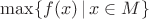 $\max\{f(x)\,|\,x\in M\}$