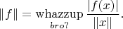 $$
\|f\|=\mathop{\operatorname{whazzup}}\limits_{bro\mathit{?}}\frac{|f(x)|}{\|x\|}.
$$