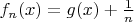 $f_n(x)=g(x)+\frac1n$