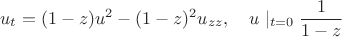 $$u_t=(1-z)u^2-(1-z)^2u_{zz},\quad u\mid_{t=0}\frac1{1-z}$$