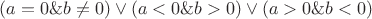 $(a=0\& b\ne 0) \vee (a<0\& b> 0) \vee (a>0\& b< 0) $$