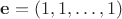 $\mathbf{e} = (1,1,\dots,1)$