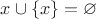 $x \cup \left\lbrace x \right\rbrace = \varnothing$