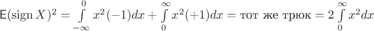 $\mathsf E(\operatorname{sign} X)^2=\int\limits_{-\infty}^{0}x^2(-1)dx+\int\limits_{0}^{\infty}x^2(+1)dx=\text{тот же трюк}=2\int\limits_{0}^{\infty}x^2dx$ $\mathsf E(\operatorname{sign} X)^2=\int\limits_{-\infty}^{0}x^2(-1)dx+\int\limits_{0}^{\infty}x^2(+1)dx=\text{тот же трюк}=2\int\limits_{0}^{\infty}x^2dx$