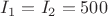 ${I_1}={I_2}={500}$