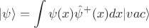 $$
|\psi\rangle = \int \psi(x) \hat{\psi}^+(x)dx |vac\rangle
$$
