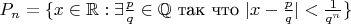 $P_n=\{x\in\mathbb{R}: \exists \frac{p}{q}\in\mathbb{Q} \text{ так что } |x-\frac{p}{q}|<\frac{1}{q^n}\}$