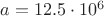 $a =12.5 \cdot 10^{6}$