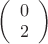 $\left(
  \begin{array}{c}
    0\\
    2\\
  \end{array}
\right)
  $