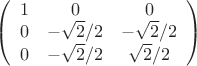 $\left( \begin{array}{ccc} 1 & 0 & 0 \\ 0 & -\sqrt2/2 & -\sqrt2/2 \\ 0 & -\sqrt2/2 & \sqrt2/2 \end{array} \right)$