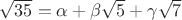 $\sqrt{35} = \alpha + \beta\sqrt{5} + \gamma\sqrt{7}$