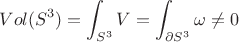 $$
Vol(S^3)=\int_{S^3}V=\int_{\partial S^3}\omega\ne 0
$$