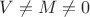 $V \neq M \neq 0$