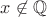 $x\not\in{\mathbb Q}$