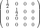 $$
\left(\begin{array}{cccc}
\frac{\displaystyle 1}{\displaystyle 2} & 0 & 0 & 0 \\
0 & \frac{\displaystyle 1}{\displaystyle 2} & 0 & 0 \\
0 & 0 & 0 & 0 \\
0 & 0 & 0 & 0 \\
\end{array}\right)
$$