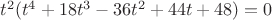 $t^2(t^4+18t^3-36t^2+44t+48) = 0$