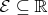 $\mathcal{E} \subseteq \mathbb{R}$