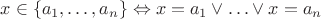 $x\in\{a_1,\ldots,a_n\}\Leftrightarrow x=a_1\vee\ldots\vee x=a_n$ $x\in\{a_1,\ldots,a_n\}\Leftrightarrow x=a_1\vee\ldots\vee x=a_n$
