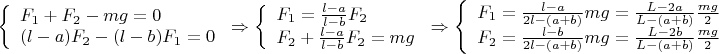 $\displaystyle\left\{
\begin{array}{l}
   F_1+F_2-mg=0 \\
   (l-a)F_2-(l-b)F_1=0 \\
\end{array}\right.\Rightarrow
\left\{
\begin{array}{l}
   F_1=\frac{l-a}{l-b}F_2 \\
   F_2 + \frac{l-a}{l-b}F_2=mg
\end{array}\right.\Rightarrow
\left\{
\begin{array}{l}
   F_1=\frac{l-a}{2l-(a+b)}mg=\frac{L-2a}{L-(a+b)}\frac{mg}2 \\
   F_2=\frac{l-b}{2l-(a+b)}mg=\frac{L-2b}{L-(a+b)}\frac{mg}2
\end{array}\right.
$