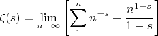 $$
\zeta (s)=\lim_{n=\infty}\left[\sum _{1}^n n^{-s}-\frac{n^{1-s}}{1-s}\right]
$$