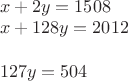$\\x+2y=1508\\
x+128y=2012\\
\\
127y=504$