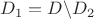 $D_1=D\backslash D_2$