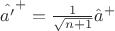 $\hat{a'}^+=\frac{1}{\sqrt{n+1}}\hat{a}^+$
